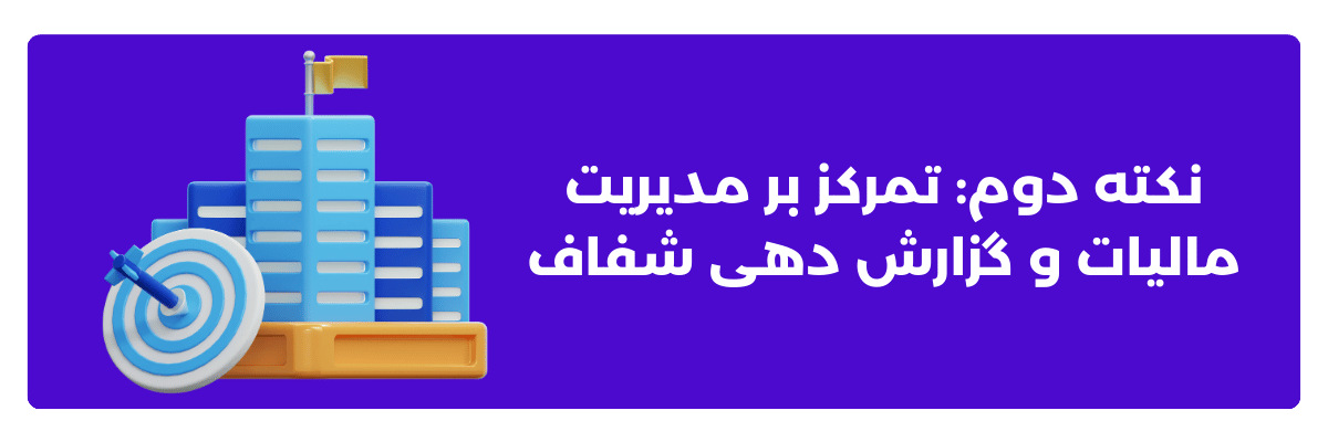 نکته دوم: تمرکز بر مدیریت مالیات و گزارش ‌دهی شفاف