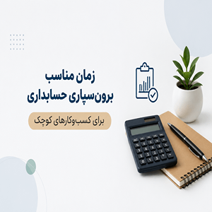 زمان مناسب برون‌سپاری حسابداری برای کسب‌وکارهای کوچک