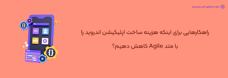 نکات کاهش هزینه ساخت اپلیکیشن اندروید با متد Agile