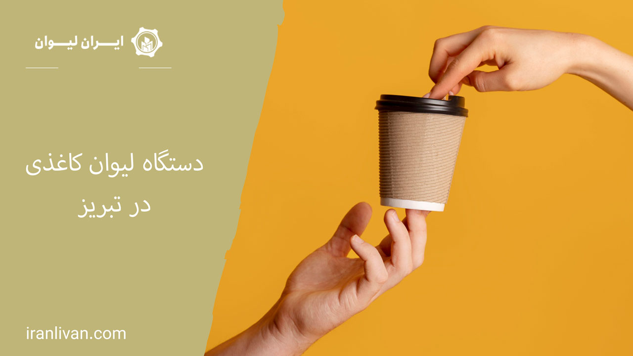 دستگاه لیوان کاغذی در تبریز: راهنمای جامع