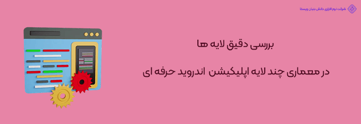 تحلیل تخصصی لایه ها در معماری چند لایه ساخت اپلیکیشن اندروید