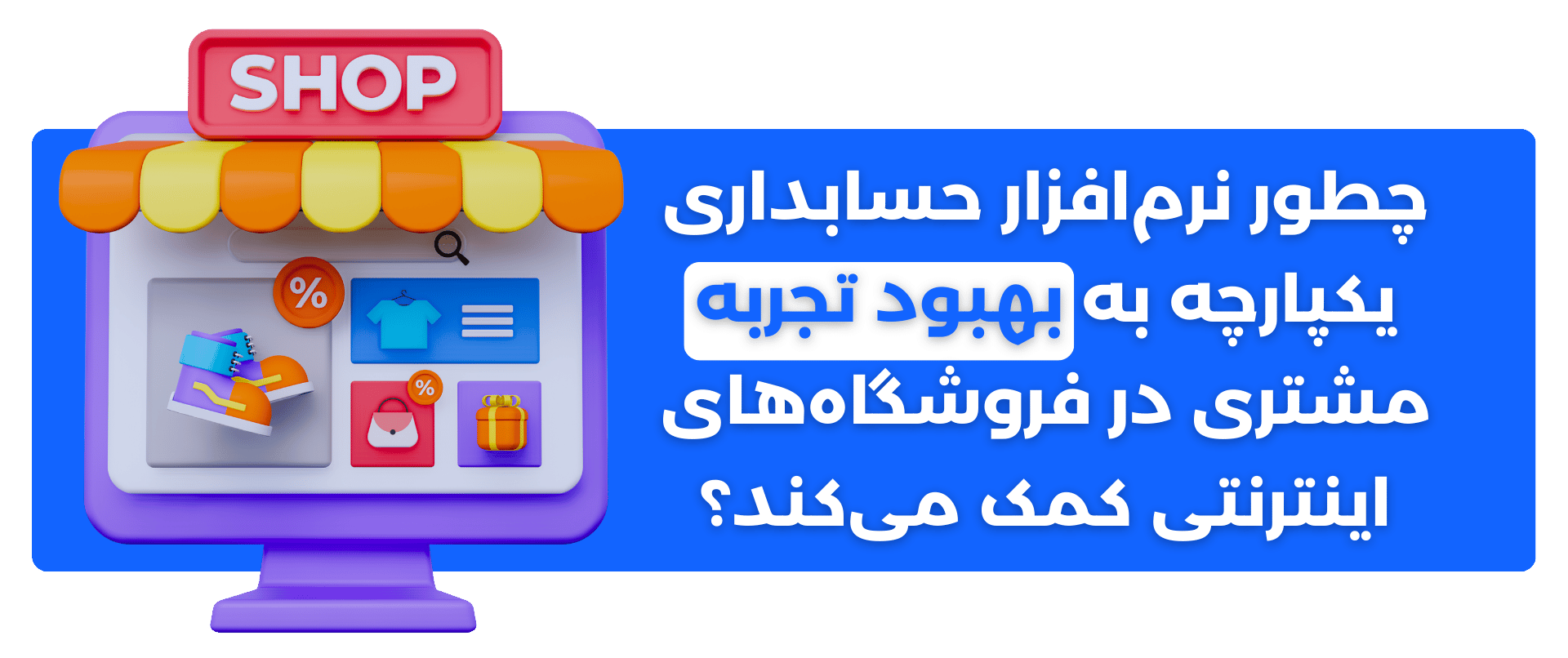 چطور نرم‌افزار حسابداری یکپارچه به بهبود تجربه مشتری در فروشگاه‌های اینترنتی کمک می‌کند؟