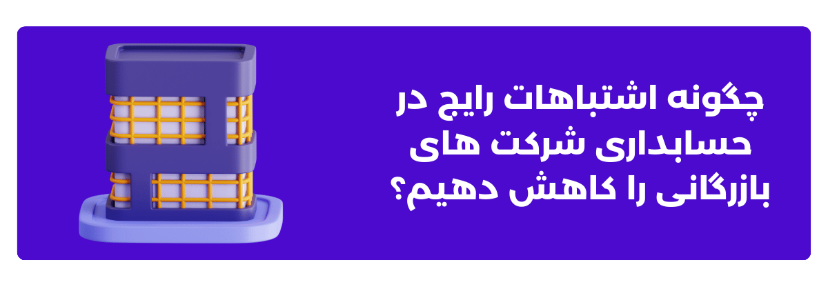چگونه اشتباهات رایج در حسابداری شرکت ‌های بازرگانی را کاهش دهیم؟