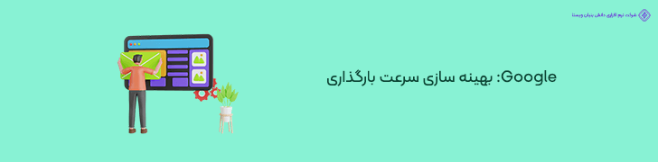 نکته ششم از وبسایت شرکتی Google- بهینه سازی سرعت بارگذاری برای بهبود تجربه کاربری