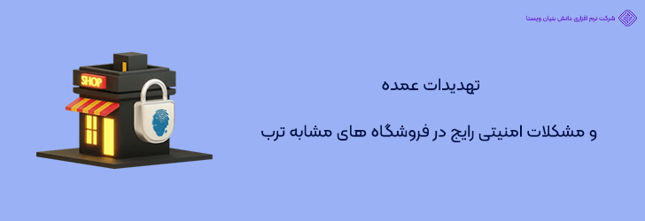 مشکلات امنیتی رایج در فروشگاه های مشابه ترب و تهدیدات عمده