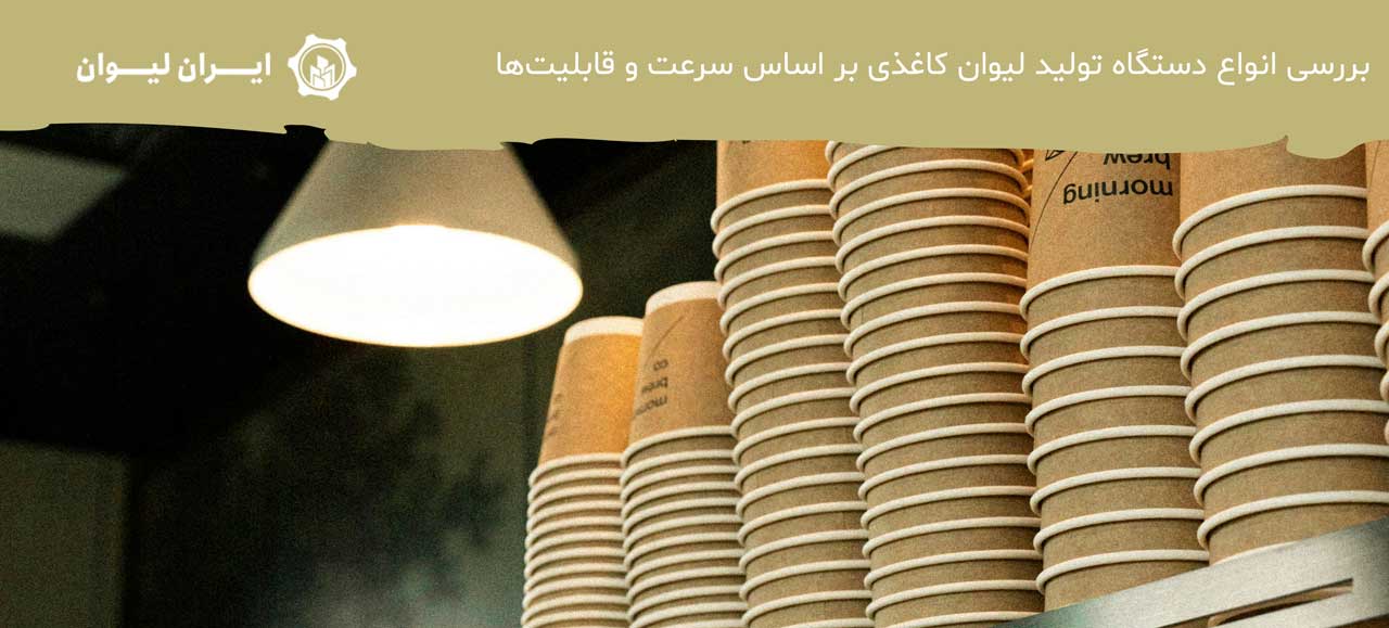 بررسی انواع دستگاه تولید لیوان کاغذی بر اساس سرعت و قابلیتها