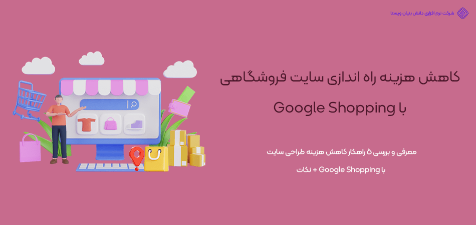 کاهش هزینه راه اندازی سایت فروشگاهی با Google Shopping